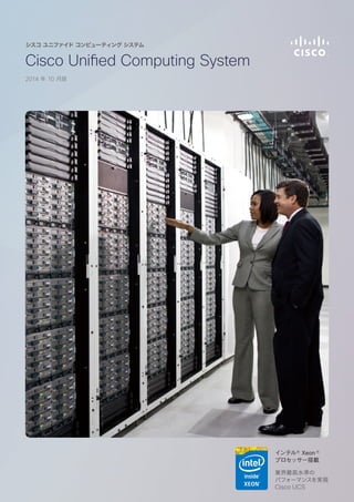 Cisco Unified Computing System
2014 年 10 月版
シスコ ユニファイド コンピューティング システム
インテルⓇ
Xeon Ⓡ
プロセッサー搭載
業界最高水準の
パフォーマンスを実現
Cisco UCS
 