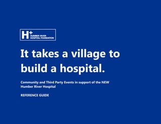 It takes a village to
build a hospital.
Community and Third Party Events in support of the NEW
Humber River Hospital
REFERENCE GUIDE
 