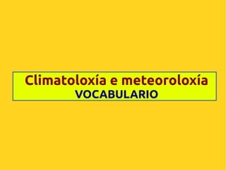 Climatoloxía e meteoroloxía
VOCABULARIO

 
