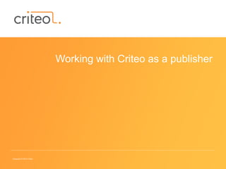 Copyright © 2014 Criteo
Working with Criteo as a publisher
 