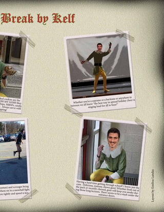 Break by Kelf

ng
ussman) and scrooges bri
fight.
them on in a snowball
.
em tightly and speed is key

here in
ritone or anyw cheer is
prano or a ba
ay
re a so
spread holid
Whether you’
he best way to
we all know “t ud for all to hear!”
between
singing lo

Having a har
cure. Deliciod time getting through
the pack or reus, yummy, chewy gumschool? I know just the
ing those lon cently chewed, gum wil! Whether fresh out of
g lectures. Th
l
ere seems to keep you awake durbe a stash un
entrance doo
der the
rs.

Layout by Emilou Landas

ked cookies
OH MY GOare the
chips, M&M SH they
y. Always se ’s, candy,
rve with
pping!

 