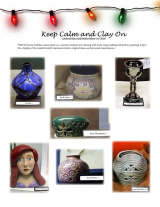 Keep Calm and Clay On
AndreaSalizzoni|OnlineEditor-in-Chief
With the hectic holiday season upon us, ceramics students are relaxing with some mug-making and pottery-painting. Enjoy
this display of the student body’s impressive talent, original ideas, and personal masterpieces.

, 12

, 12

, 12

, 12

, 12

 