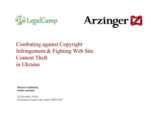Combating against Copyright Infringement & Fighting Web Site Content Theftin Ukraine Dmytro Gadomsky Senior assosiate02 December2010 г. Presented at Legal Café within UDIVI.NET 