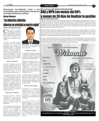 LLaa CCaalllele EntAreyetatecnuicmhioiento Martes 02 de diciembre de 2014 7 
Destacado investigador insta a las 
autoridades para que puedan interesarse 
en el tema histórico y cultural 
César Álvarez: 
“Las industrias culturales 
deberían ser prioridad en nuestra región” 
Danny Jáuregui/La Calle 
ésar Álvarez García, 
arqueólogo e investigador 
social, lamentó el poco valor Cque se le da al patrimonio cultural en 
nuestra región; pues a su parecer, se 
p r i o r i z a e l t e m a d e l a 
infraestructura, en lugar del trabajo 
a futuro. 
“No hay que perder nuestras 
tradiciones, más bien debemos 
enr ique c e r l a s . Tenemos un una oposición y si no lo evitamos, 
patrimonio cultural enorme que en 20 años nos quedaremos sin 
lamentablemente se va perdiendo nada”, mencionó. 
día a día. La idea mal entendida de 
progreso es poner cemento y Batalla de Ayacucho 
destruir lo que se tiene debajo. Nos 
estamos acostumbrando a realizar El arqueólogo, recordó que existen 
proyectos a corto plazo y no vemos un conjunto de acontecimientos que 
lo que puede pasar más adelante. se realizan en torno a las acciones 
Por eso mismo se está descuidando propias de la conmemoración de la 
el patrimonio”, indicó. geste heroica del 9 de diciembre. 
Industrias culturales “Tenemos actividades previas y 
paralelas a la escenificación de la 
El también docente universitario, Batalla de Ayacucho, como es la 
hizo una comparación entre las escenificación de la Batalla de 
realidades de distintas regiones y la Colpahuayco en Acocro. Hay 
nuestra, y al mismo tiempo resaltó visitantes que quieren hacer el 
la importancia que se le da al mismo recorrido que realizaron las 
patrimonio cultural en otros tropas realistas y patriotas antes de 
ámbitos departamentales del país. la batalla”, aseveró. 
“En Arequipa, Puno y Cuzco han “También tenemos la ruta a Huanta 
revalorado su patrimonio y a causa que posee atractivos, naturales e 
de eso han producido riqueza e históricos, tenemos a Wari y otros 
industrias culturales que le han dado sitios más para ofrecer a los 
sostenibilidad a su economía; en visitantes; pero eso depende no solo 
cambio, el cemento solo da de las autoridades, sino también de 
beneficios a corto plazo. Por ello las nosotros”, acotó. 
industrias culturales deberían ser 
prioridad en nuestra región; pero se Falta de voluntad política 
da todo lo contrario, ya que se 
valora en exceso el concepto de Fina lment e , e l c a t edr á t i co 
modernidad”, señaló. universitario de la Facultad de 
Ciencias Sociales de la Unsch 
Desinterés de la población sostuvo que hace falta un trabajo 
continuo en el tema de la 
Á l v a r e z G a r c í a , m o s t r ó revaloración y promoción del 
pr eocupa c ión por e l poco patrimonio cultural por parte de las 
compromiso de la población hacia autoridades. 
su cultura y recursos naturales, 
frente a la presión que ejercen las “ L a L e y O r g á n i c a d e 
empresas privadas sobre los Municipalidades y la de los 
gobernantes. gobierno regionales, les confiere 
toda la capacidad y potestad para 
“Es preocupante que el Estado opte promocionar y poner en valor los 
por hacer lo que el sector privado le que tenemos para ofrecer. Se deben 
dicte, eso se va a producir si mejorar los accesos y servicios 
nosotros, como sociedad, no básicos, no es solo el hecho de hacer 
decimos nada al respecto. El un afiche una vez al año para decir 
gobierno responde a necesidades de que se está trabajando. Lo que hace 
pocos y no de muchos. Si nuestro falta es voluntad política”, 
patrimonio cultural y ambiental es concluyó. 
En avance del gasto presupuestal GRA y MPH con menos del 60% 
a menos de 30 días de finalizar la gestión Manuel Ventura/La Calle 
A menos de 30 días de finalizar el presente año fiscal 2014 y por ende la gestiones edil y regional 2010 - 2014, el 
Gobierno regional de Ayacucho (GRA) y la Municipalidad provincial de Huamanga (MPH), figuran con un avance 
de gasto presupuestal en el rubro de proyectos de inversión que no supera el 60%, lo que denota una cierta 
incapacidad de gasto, aunque desde ambas instituciones los funcionarios han sabido manifestar que el bajo 
porcentaje respecto al avance del gasto presupuestal se debería a que desde el gobierno central se han trasferido 
presupuestos para la ejecución de futuras obras. 
Según información colgada en la página web del Ministerio de Economía y Finanzas (MEF), en el rubro de 
proyectos de inversión el GRA como pliego figura con un 60% de avance en el gasto presupuestal, mientras que 
como sede central está con un 58%. En el caso de la MPH, se observa que el avance llega a las justas al 47%; 
empero, para este año el Presupuesto Institucional de Apertura (PIA) fue de 19 millones de nuevos soles, 
llegándose a un Presupuesto Institucional Modificado (PIM) de 70 millones de soles. 
En el caso de las dependencias del GRA, el bajo porcentaje en el avance del gasto presupuestal se nota en el rubro de 
actividades, en el que varias Direcciones regionales no superan el 70% de avance de gasto, aunque en el caso de la 
Dirección regional de Transportes y Comunicaciones, el avance no supera el 40%, entendiéndose que se trata de 
presupuestos destinados a gastos corrientes y pago de salarios, viáticos y otros. 
 