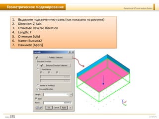 [14/57]
Geotechnical & Tunnel analysis SystemГеометрическое моделирование
1. Выделите подсвеченную грань (как показано на рисунке)
2. Direction: Z-Axis
3. Отметьте Reverse Direction
4. Length: 7
5. Отметьте Solid
6. Name: Выемка2
7. Нажмите [Apply]
 