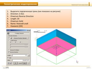 [19/57]
Geotechnical & Tunnel analysis SystemГеометрическое моделирование
1. Выделите подсвеченную грань (как показано на рисунке)
2. Direction: Z-Axis
3. Отметьте Reverse Direction
4. Length: 20
5. Отметьте Solid
6. Name: Нижний слой
7. Нажмите [ОК]
 