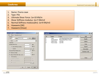 [25/57]
Geotechnical & Tunnel analysis SystemСвойства
1. Name: Плита-свая
2. Type: Pile
3. Ultimate Shear Force: 1e+10 KN/m
4. Shear Stiffness modulus: 1е+7 KN/m2
5. Normal Stiffness modulus(Kn): 1e+9 KN/m3
6. Нажмите [OK]
7. Нажмите [Close]
 