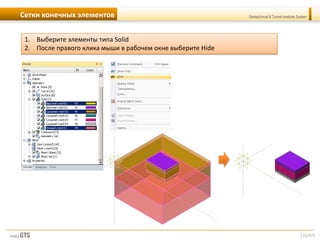 [31/57]
Geotechnical & Tunnel analysis SystemСетки конечных элементов
1. Выберите элементы типа Solid
2. После правого клика мыши в рабочем окне выберите Hide
 
