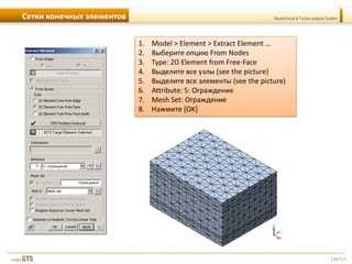 [36/57]
Geotechnical & Tunnel analysis SystemСетки конечных элементов
1. Model > Element > Extract Element …
2. Выберите опцию From Nodes
3. Type: 2D Element from Free-Face
4. Выделите все узлы (see the picture)
5. Выделите все элементы (see the picture)
6. Attribute: 5: Ограждение
7. Mesh Set: Ограждение
8. Нажмите [OK]
 