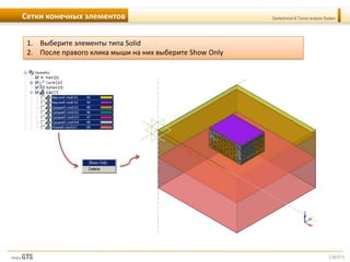 [38/57]
Geotechnical & Tunnel analysis SystemСетки конечных элементов
1. Выберите элементы типа Solid
2. После правого клика мыши на них выберите Show Only
 