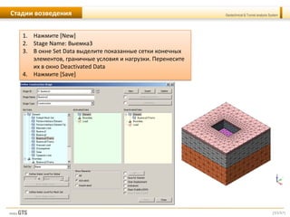 [53/57]
Geotechnical & Tunnel analysis SystemСтадии возведения
1. Нажмите [New]
2. Stage Name: Выемка3
3. В окне Set Data выделите показанные сетки конечных
элементов, граничные условия и нагрузки. Перенесите
их в окно Deactivated Data
4. Нажмите [Save]
 