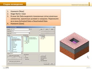 [54/57]
Geotechnical & Tunnel analysis SystemСтадии возведения
1. Нажмите [New]
2. Stage Name: Сваи
3. В окне Set Data выделите показанные сетки конечных
элементов, граничные условия и нагрузки. Перенесите
их в окна Activated Data и Deactivated Data
4. Нажмите [Save]
 