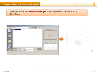 [7/57]
Geotechnical & Tunnel analysis SystemГеометрическое моделирование
1. Откройте файл 3D-Excavation(Start).gtb, чтобы пропустить страницы 8-12
2. File > Open
 