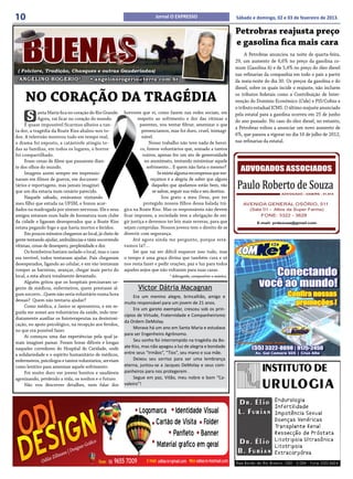 10                                                                        Jornal O EXPRESSO                          Sábado e domingo, 02 e 03 de fevereiro de 2013.

                                                                                                                     Petrobras reajusta preço
                                                                                                                     e gasolina fica mais cara
                                                                                                                          A Petrobras anunciou na noite de quarta-feira,
                                                                                                                     29, um aumento de 6,6% no preço da gasolina co-
                                                                                                                     mum (Gasolina A) e de 5,4% no preço do óleo diesel
 ( Folclore, Tradição, Chasques e outras Gauderiadas)
                                                                                                                     nas refinarias da companhia em todo o país a partir
 ANGELINO ROGERIO*                     • angelinorogerio@terra.com.br                                                da meia-noite do dia 30. Os preços da gasolina e do
                                                                                                                     diesel, sobre os quais incide o reajuste, não incluem

     NO CORAÇÃO DA TRAGÉDIA                                                                                          os tributos federais como a Contribuição de Inter-
                                                                                                                     venção do Domínio Econômico (Cide) e PIS/Cofins e
                                                                                                                     o tributo estadual ICMS. O último reajuste anunciado

     S       anta Maria fica no coração do Rio Grande.
             Agora, vai ficar no coração do mundo.
     É quase impossível ficarmos alheios a tan-
                                                         horrores que vi, como fazem nas redes sociais, em
                                                                respeito ao sofrimento e dor das vítimas e
                                                                  parentes, vou tentar filtrar, amenizar o que
                                                                                                                     pela estatal para a gasolina ocorreu em 25 de junho
                                                                                                                     do ano passado. No caso do óleo diesel, no entanto,
                                                                                                                     a Petrobras voltou a anunciar um novo aumento de
ta dor, a tragédia da Boate Kiss abalou-nos to-                    presenciamos, mas foi duro, cruel, inimagi-
dos. A televisão mostrou tudo em tempo real,                       nável.                                            6%, que passou a vigorar no dia 16 de julho de 2012,
o drama foi exposto, a catástrofe atingiu to-                          Nosso trabalho não teve nada de heroi-        nas refinarias da estatal.
das as famílias, em todos os lugares, o horror                    co, fomos voluntários que, somado a tantos
foi compartilhado.                                                 outros, apenas fez um ato de generosidade
     Eram cenas de filme que passavam dian-                         no anonimato, tentando minimizar aquele
te dos olhos do mundo.                                                sofrimento... E quem não faria o mesmo?
     Imagens assim sempre me impressio-                                     Se existe alguma recompensa que me-
naram em filmes de guerra, em documen-                                  reçamos é a alegria de saber que alguns
tários e reportagens, mas jamais imaginei                                daqueles que ajudamos estão bem, vão
que um dia estaria num cenário parecido.                                 se salvar, seguir sua vida e seu destino.
     Naquele sábado, estávamos visitando                                      Sou grato a meu Deus, por ter
meu filho que estuda na UFSM, e fomos acor-                         protegido nossos filhos dessa balada trá-
dados na madrugada por sirenes nervosas. Ele e seus      gica na Boate Kiss. Mas os responsáveis não devem
amigos estavam num baile de formatura num clube          ficar impunes, a sociedade tem a obrigação de exi-
da cidade e ligaram desesperados que a Boate Kiss        gir justiça e devemos ter leis mais severas, para que
estava pegando fogo e que havia mortos e feridos.        sejam cumpridas. Nossos jovens tem o direito de se
     Em poucos minutos chegamos ao local, já cheio de    divertir com segurança.
gente tentando ajudar, ambulâncias e táxis socorrendo         Até agora ainda me pergunto, porque está-
vítimas, cenas de desespero, perplexidade e dor.         vamos lá?...
     Os bombeiros haviam isolado o local, mas o caos          Sei que vai ser difícil esquecer isso tudo, mas
era terrível, todos tentavam ajudar. Pais chegavam       o tempo é uma graça divina que também cura e só
desesperados, ligando ao celular, e em vão tentavam      nos resta fazer e pedir orações, paz e luz para todos
romper as barreiras, avançar, chegar mais perto do       aqueles anjos que não voltaram para suas casas.
local, a esta altura totalmente devastado.                                        * Advogado, compositor e músico.
     Alguém gritou que os hospitais precisavam ur-
gente de médicos, enfermeiros, quem prestasse al-               Victor Dátria Macagnan
gum socorro...Quem não seria voluntário numa hora
                                                              Era um menino alegre, brincalhão, amigo e
dessas? Quem não tentaria ajudar?
                                                         muito responsável para um jovem de 21 anos.
     Como médica, a Janice se apresentou, e em se-
                                                              Era um garoto exemplar, cresceu sob os prin-
guida me somei aos voluntários da saúde, indo ime-
                                                         cípios de Virtude, Fraternidade e Companheirismo
diatamente auxiliar os fisioterapeutas na desintoxi-
                                                         da Ordem DeMolay.
cação, no apoio psicológico, na recepção aos feridos,
                                                              Morava há um ano em Santa Maria e estudava
no que era possível fazer.
                                                         para ser Engenheiro Agrônomo.
     Aí começou uma das experiências pela qual ja-
mais imaginei passar. Foram horas difíceis e longas           Seu sonho foi interrompido na tragédia da Bo-
naqueles corredores do Hospital de Caridade, onde        ate Kiss, mas não apagou a luz de alegria e bondade
a solidariedade e o espírito humanitário de médicos,     entre seus “Irmãos”, “Tios”, seu mano e sua mãe.
enfermeiros, psicólogos e tantos voluntários, serviam         Deixou seu sorriso para ser uma lembrança
como lenitivo para amenizar aquele sofrimento.           eterna, juntou-se a Jacques DeMolay e seus com-
     Foi muito duro ver jovens bonitos e saudáveis       panheiros para nos protegerem .
agonizando, perdendo a vida, os sonhos e o futuro.            Segue em paz, Vitão, meu nobre e bom “Ca-
     Não vou descrever detalhes, nem falar dos           valeiro”!
 