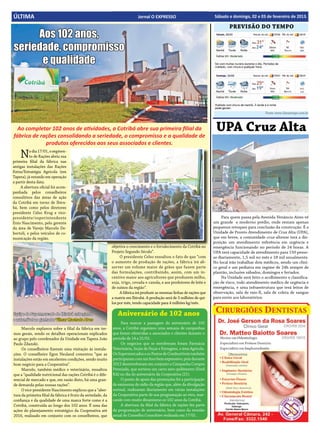 16
ÚLTIMA                                                                        Jornal OO EXPRESSO
                                                                                Jornal EXPRESSO                            Sábado e domingo, 02 e 03 de fevereiro de 2013.
                                                                                                                           Sábado e domingo, 02 e 03 de fevereiro de 2013.

                                                                                                                                    PREVISÃO DO TEMPO
     Aos 102 anos,
seriedade, compromisso
      e qualidade



                                                                                                                                                        Fonte: www.climatempo.com.br



  Ao completar 102 anos de atividades, a Cotribá abre sua primeira filial da
fábrica de rações consolidando a seriedade, o compromisso e a qualidade de
                                                                                                                            UPA Cruz Alta
             produtos oferecidos aos seus associados e clientes.

    N     o dia 17/01, o segmen-
          to de Rações abriu sua
primeira filial da fábrica nas
antigas instalações das Rações
Extra/Estratégia Agrícola (em
Tapera), já estando em operação
a partir desta data.
     A abertura oficial foi acom-
panhada pelos conselheiros
consultivos das áreas de ação
da Cotribá em torno de Ibiru-
bá, bem como pelos diretores
presidente Celso Krug e vice-
presidente/superintendente                                                                                                      Para quem passa pela Avenida Venâncio Aires vê
Enio Nascimento, pelo gerente                                                                                              um grande e moderno prédio, onde restam apenas
da área de Varejo Marcelo De-                                                                                              pequenos retoques para conclusão da construção. É a
bortoli, e pelos veículos de co-                                                                                           Unidade de Pronto Atendimento de Cruz Alta (UPA),
municação da região.                                                                                                       que em breve, a comunidade cruz-altense terá a dis-
                                                                                                                           posição um atendimento referência em urgência e
                                                              objetiva o crescimento e o fortalecimento da Cotribá no      emergência funcionando no período de 24 horas. A
                                                              Projeto Segundo Século”.                                     UPA terá capacidade de atendimento para 150 pesso-
                                                                   O presidente Celso ressaltou o fato de que “com         as diariamente, 1,5 mil no mês e 18 mil anualmente.
                                                              o aumento de produção de rações, a fábrica irá ab-           No local irão trabalhar dois médicos, sendo um clíni-
                                                              sorver um volume maior de grãos que fazem parte              co geral e um pediatra em regime de 24h sempre de
                                                              das formulações, contribuindo, assim, com um in-             plantão, inclusive sábados, domingos e feriados.
                                                              centivo maior aos agricultores que produzem milho,                Na Unidade será feito o acolhimento e classifica-
                                                              soja, trigo, cevada e canola, e aos produtores de leite e    ção de risco, todo atendimento médico de urgência e
                                                              de suínos da região”.                                        emergência, e uma infraestrutura que terá leitos de
                                                                   A fábrica irá produzir as mesmas linhas de rações que   observação, sala de raio-X, sala de coleta de sangue
                                                              a matriz em Ibirubá. A produção será de 3 milhões de qui-    para envio aos laboratórios.
                                                              los por mês, tendo capacidade para 4 milhões kg/mês.

Equipe do Supermercado de Ibirubá entregando                     Aniversário de 102 anos
o automóvel ao ganhador Vilmar Machado Alves
                                                                   Para marcar a passagem do aniversário de 102
     Marcelo explanou sobre a filial da fábrica em ter-       anos, a Cotribá organizou uma semana de campanhas
mos gerais, sendo os detalhes operacionais explicados         que foram oferecidas a associados e clientes durante o
ao grupo pelo coordenador da Unidade em Tapera João           período de 14 a 21/01.
Paulo Zdanski.                                                     Os negócios que se envolveram foram Farmácia
     Os conselheiros fizeram uma visitação às instala-        Veterinária, Seção de Peças e Ferragens, e área Agrícola.
ções. O conselheiro Egon Neuland comentou “que as             Os Supermercados e os Postos de Combustíveis também
instalações estão em excelentes condições, sendo muito        participaram com um foco bem expressivo, pois durante
bom negócio para a Cooperativa”.                              2012 desenvolveram em conjunto a Campanha Compra
     Marcelo, também médico e veterinário, ressaltou          Premiada, que sorteou um carro zero quilômetro (Ford
que a “qualidade nutricional das rações Cotribá é o dife-     KA) no dia do aniversário da Cooperativa (21).
rencial de mercado e que, em razão disto, há uma gran-             O ponto de apoio das promoções foi a participação
de demanda pelas nossas rações”.                              de emissoras de rádio da região que, além da divulgação
     O vice-presidente Nascimento explicou que a “aber-       normal, realizaram diariamente em várias instalações
tura da primeira filial da fábrica é fruto da seriedade, da   da Cooperativa parte de sua programação ao vivo, mar-
confiança e da qualidade de uma marca forte como é a          cando com muito dinamismo os 102 anos da Cotribá.
Cotribá, construída ao longo dos 102 anos. É uma das               A abertura da filial da fábrica de rações fez parte
ações do planejamento estratégico da Cooperativa até          da programação de aniversário, bem como da reunião
2016, realizado em conjunto com os conselheiros, que          anual do Conselho Consultivo realizada em 17/01.
 
