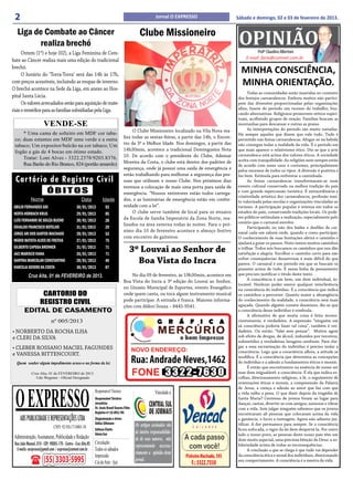 2                                                                                                           Jornal O EXPRESSO                  Sábado e domingo, 02 e 03 de fevereiro de 2013.

   Liga de Combate ao Câncer
          realiza brechó
      Ontem (1º) e hoje (02), a Liga Feminina de Com-
                                                                                                  Clube Missioneiro
                                                                                                                                                 OPINIÃO Profº Claudino Albertoni
bate ao Câncer realiza mais uma edição do tradicional                                                                                               E-mail: faria@comnet.com.br
brechó.
      O horário do ‘Torra-Torra’ será das 14h às 17h,
                                                                                                                                                  MINHA CONSCIÊNCIA,
com preços acessíveis, incluindo as roupas de inverno.
O brechó acontece na Sede da Liga, em anexo ao Hos-
                                                                                                                                                  MINHA ORIENTAÇÃO.
                                                                                                                                                      Todas as comunidades estão inseridas no contexto
pital Santa Lúcia.                                                                                                                              dos festejos carnavalescos. Embora muitos não partici-
      Os valores arrecadados serão para aquisição de mate-                                                                                      pem das diversões proporcionadas pelas organizações
riais e remédios para as famílias subsidiadas pela Liga.                                                                                        afins, fazem do período um recesso do trabalho, bus-
                                                                                                                                                cando alternativas. Religiosos promovem retiros espiri-
                                                                                                                                                tuais, acolhendo grupos de oração. Famílias buscam as
                       VENDE-SE                                                                                                                 montanhas para descansar e outras as praias.
                                                                                           O Clube Missioneiro localizado na Vila Nova rea-           As interpretações do período são muito variadas.
     * Uma cama de solteiro em MDF cor taba-                                                                                                    Há sempre aqueles que dizem que vale tudo. Tudo é
                                                                                      liza todas as sextas-feiras, a partir das 14h, o Encon-
 co; duas estantes em MDF uma verde e a outra                                                                                                   permitido nas festas carnavalescas. Afogar-se na bebida
 tabaco; Um expositor/balcão na cor tabaco; Um                                        tro da 3ª e Melhor Idade. Nos domingos, a partir das      não consegue isolar a realidade da vida. É o período em
 fogão a gás de 4 bocas em ótimo estado.                                              14h30min, acontece a tradicional Domingueira Nota         que mais aparece o relativismo ético. Diz-se que a arte
                                                                                      10. De acordo com o presidente do Clube, Ademar           carnavalesca está acima dos valores éticos. A sociedade
     Tratar: Loni Alves - 3322.2378/9203.8376.                                                                                                  aceita com tranquilidade. As religiões nem sempre estão
     Rua Barão do Rio Branco, 824 (portão amarelo)                                    Moreira da Costa, o clube está dentro dos padrões de
                                                                                                                                                de acordo com esses usos e costumes, principalmente
                                                                                      segurança, onde já possui uma saída de emergência e       pelos excessos de todos os tipos. A diversão é positiva e
                                                                                      estão trabalhando para melhorar a segurança das pes-
 Cartório de Registro Civil                                                           soas que utilizam o nosso Clube. Nos próximos dias
                                                                                                                                                faz bem. Estimula para enfrentar a caminhada.
                                                                                                                                                      As festas carnavalescas transformaram-se num
                                                                                      teremos a colocação de mais uma porta para saída de       evento cultural conservado na melhor tradição do país
                         ÓBITOS                                                       emergência. “Nossos extintores estão todos carrega-       e com grande repercussão turística. É extraordinária a
                                                                                                                                                criatividade artística dos carnavalescos, profissão mui-
             Nome                                   Data             Idade            dos, e as luminárias de emergência estão em confor-       to valorizada pelas escolas e organizações vinculadas ao
 ABILIO FERNANDES GOI                           30/01/2013             93             midade com a lei”.                                        turismo. A participação popular é intensa em todos os
 HERTA HORBACH KRUG                             29/01/2013             85                  O clube serve também de local para os ensaios        estados do país, conservando tradições locais. Os pode-
                                                                                      da Escola de Samba Imperatriz da Zona Norte, rea-         res públicos estimulam a realização, especialmente pelo
 LUÍS FERNANDO DE SOUZA BUENO                   30/01/2013             28                                                                       cenário que o carnaval envolve.
                                                                                      lizados na área externa todas às noites. Para o pró-
 OSVALDO FRANCISCO BOTELHO                      31/01/2013             29                                                                             Participando ou não dos bailes e desfiles de car-
                                                                                      ximo dia 10 de fevereiro acontece o almoço festivo        naval cada um saberá onde, quando e como participar.
 JORGE ARI DOS SANTOS MACHADO                   28/01/2013             53
                                                                                      com encontro de gaiteiros.                                O conhecimento de suas limitações abrirá o caminho e
 MÁRIO BATISTA ALVES DE FREITAS                 27/01/2013             75
                                                                                                                                                ajudará a guiar os passos. Nisto temos muitos caminhos
 GILBERTO CAPSSA BRENNER
 JACI MARISCO VIANA
                                                31/01/2013
                                                26/01/2013
                                                                       71
                                                                       71
                                                                                           3º Louvai ao Senhor de                               a trilhar. Todos nós buscamos os caminhos que nos dão
                                                                                                                                                satisfação e alegria. Escolher o caminho certo para não
 SANTINA MARCOLAN CONSTANTINO                   28/01/2013             49                    Boa Vista do Incra                                 sofrer consequências desastrosas é mais difícil do que
                                                                                                                                                parece. O carnaval é um período em que se buscam os
 DARCILIA SEVERO DA COSTA                       30/01/2013             87                                                                       prazeres acima de tudo. É nessa linha de pensamento
                                                                                                                                                que procuro justificar o título deste texto.
           Cruz Alta, 01 de FEVEREIRO de 2013.                                            No dia 09 de fevereiro, às 19h30min, acontece em
                                                                                                                                                      A consciência é um bem, um dom individual, in-
                                                                                      Boa Vista do Incra a 3ª edição do Louvai ao Senhor,
                                                                                                                                                tocável. Nenhum poder exerce qualquer interferência
                                                                                      no Ginásio Municipal de Esportes, evento Evangélico       na consciência do indivíduo. É a consciência que indica
             CARTORIO DO                                                              onde quem canta, ou toca algum instrumento musical        os caminhos a percorrer. Quanto maior a abrangência
            REGISTRO CIVIL                                                            pode participar. A entrada é franca. Maiores informa-     do conhecimento da realidade, a consciência será mais
                                                                                                                                                aguçada. Quando alguém comete desatinos, diz-se que
                                                                                      ções com Aldori Souza – 8445-9541.
        EDITAL DE CASAMENTO                                                                                                                     a consciência desse indivíduo é rombuda.
                                                                                                                                                      A afirmativa de que muita coisa é feita incons-
                             nº 005/2013                                                                                                        cientemente, é verdadeira. A expressão “ninguém em
                                                                                                                                                sã consciência poderia fazer tal coisa”, também é ver-
• NORBERTO DA ROCHA ILHA                                                                                                                        dadeira. Ou então: “falei sem pensar”. Muitos agem
e CLERI DA SILVA                                                                                                                                sob efeito de drogas, de álcool, induzidos por terceiros,
                                                                                                                                                submetidos a verdadeiras lavagens cerebrais. Para che-
• CLEBER ROSSANO MACIEL FAGUNDES                                                                                                                gar a essa escravização do indivíduo é preciso isolar a
                                                                                                                                                consciência. Logo que a consciência aflora, a atitude se
e VANESSA BITTENCOURT.                                                                                                                          modifica. É a consciência que determina as concepções
  Quem souber algum impedimento acuse-o na forma da lei.                                                                                        do indivíduo e a adesão a fundamentos éticos e morais.
                                                                                                                                                      É então que encontramos na essência de nosso ser
             Cruz Alta, 01 de FEVEREIRO de 2013.                                                                                                esse dom inigualável: a consciência. É ela que indica es-
               Udo Wegener - Oficial Designado                                                                                                  colhas, direcionamento religioso, a fé, o seguimento de




 O EXPRESSO
                                                                                                                                                orientações éticas e morais, a compreensão da Palavra
                                                                                                                                                de Jesus, a crença e adesão ao amor que faz com que
                                                               Responsável Técnico:                          Vinculado a:                       a vida valha a pena. O que dizer depois da tragédia de
                                                               Jornalista
                                                               Responsável Técnico:                                                             Santa Maria? Centenas de jovens foram ao lugar para
                                                               JornalistaBrasil Soares Filho
                                                               Dr. Assis                                                                        dançar, cantar, divertir-se com amigos, namorar e vibrar
                                                               Dr. Assis nº:15.893/RS Filho
                                                               Registro Brasil Soares                                                           com a vida. Sem julgar ninguém sabemos que os jovens
                                                               Registro nº:15.893/RS                                                            encontraram ali pessoas que colocaram acima da vida
                                                               Diagramação e Artes:
     ABS PUBLICIDADE E REPRESENTAÇÕES LTDA                     Diagramação e Artes:
                                                               Odilar Zillmann
                                                               Odilar Zillmann
                                                                                                                                                a ganância, o lucro a vantagem. Agora não adianta jus-
                              CNPJ: 92.930.171/0001-38         Editora Chefe:                  Os artigos assinados são                         tificar. A dor permanece para sempre. Se a consciência
                                                               Editora Chefe:                                                                   ficou sufocada, o rigor da lei deve despertá-la. Por outro
                                                               Sônia Gai
                                                               Sônia Gai                       de inteira responsabilida-                       lado o nosso povo, as pessoas deste nosso país têm um
 Administração, Assinaturas, Publicidade e Redação:                                            de de seus autores, não                          dom muito especial, uma preciosa bênção de Deus: a so-
 Rua João Manoel, 810 - CEP: 98005-170 - Centro - Cruz Alta-RS Circulação:                     representando necessa-                           lidariedade acima de todas as inconsequências.
  E-mails: oexpresso@gmail.com / expresso@comnet.com.br Todos os sábados                                                                              A conclusão a que se chega é que tudo vai depender
                                                                                               riamente a opinião deste
                                                               Impressão:
                       (55) 3303-5995
                                                                                                                                                da consciência ética e moral dos indivíduos, direcionando
                                                               Cia de Arte - Ijuí              jornal.                                          seu comportamento. A consciência é a mestra da vida.
 