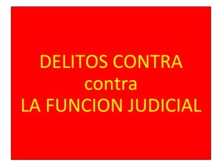 DELITOS CONTRA
contra
LA FUNCION JUDICIAL
 