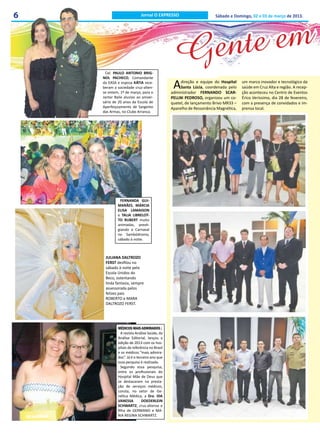 6                           Jornal O EXPRESSO                        Sábado e Domingo, 02 e 03 de março de 2013.




                                                G ent e em
      Cel. PAULO ANTONIO BRIG-
    NOL PACHECO, Comandante
    da EASA e esposa KÁTIA rece-
    beram a sociedade cruz-alten-
    se ontem, 1º de março, para o
                                               A   direção e equipe do Hospital
                                                   Santa Lúcia, coordenada pelo
                                              administrador FERNANDO SCAR-
                                                                                   um marco inovador e tecnológico da
                                                                                   saúde em Cruz Alta e região. A recep-
                                                                                   ção aconteceu no Centro de Eventos
    Jantar Baile alusivo ao aniver-           PELLNI PEDROSO, organizou um co-     Érico Veríssimo, dia 28 de fevereiro,
    sário de 20 anos da Escola de             quetel, de lançamento Brivo MR33 –   com a presença de convidados e im-
    Aperfeiçoamento de Sargento               Aparelho de Ressonância Magnética,   prensa local.
    das Armas, no Clube Arranca.




              FERNANDA GUI-
             MARÃES, MÁRCIA
             ELISA LAMAISON
             e TALIA LIBRELOT-
             TO RUBERT muito
             animadas, presti-
             giando o Carnaval
             no Sambódromo,
             sábado à noite.



     JULIANA DALTROZO
     FERST desfilou no
     sábado à noite pela
     Escola Unidos do
     Beco, ostentando
     linda fantasia, sempre
     assessorada pelos
     felizes pais
     ROBERTO e MARA
     DALTROZO FERST.




             MÉDICOS MAIS ADMIRADOS ;
               A revista Análise Saúde, da
             Análise Editorial, lançou a
             edição de 2013 com os hos-
             pitais de referência no Brasil
             e os médicos “mais admira-
             dos”. Já é o terceiro ano que
             essa pesquisa é realizada.
               Segundo essa pesquisa,
             entre os profissionais do
             Hospital Mãe de Deus que
             se destacaram na presta-
             ção de serviços médicos,
             consta, no setor de Ge-
             nética Médica, a Dra. IDA
             VANESSA         DOEDERLEIN
             SCHWARTZ, cruz-altense e
             filha de GERMANO e MA-
             RIA REGINA SCHWARTZ.
 