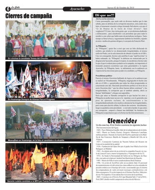 LLaa CCaalllele EntAreytaecnuicmhioento Jueves 02 de Octubre de 2014 
Cierres de campaña Di que no!!! 
Alerta con las amenaza 
Cierto personajillo, que suele salir en diversos medios que le dan 
cabida, para en defensa de la corrupción atacarnos, está yendo muy 
lejos, al amenazar a nuestro colega Armando Salvatierra, con que el 
“es de Huaraz de la tierra de César Alvarez”. Qué 
vergüenza!!!!Como , hay cierta gente, que se envalentona aludiendo 
a delincuentes , para amedrentar a un periodista que para nada lo 
nombró a este señor que habla tanto de periodismo teológico. Tanto 
tiempo se llena la boca y seguramente también los bolsillos, rajando 
en otros medios de quienes dirigen y/o son parte de Estación Wari. 
Ay Pillaquita 
Ay “Pillaquita”, quien iba a creer que eras un lobo disfrazado de 
cordero, que alzaba la voz denunciando irregularidades, al mismo 
estilo de Prado, con la sola intención de obtener el poder en el GRA. 
Una vez conseguido, hiciste a pie juntillas lo que “apaOscorima” te 
había ordenado. Ay “Pillaquita” tu debieras ser sentenciado por la 
desgracia de Ayacucho, porque lo trajiste ,lo encubriste e hiciste todo 
lo que el que te ordenó para ayudarlo en la campaña, sin importarte el 
tremendo perjuicio económico que estas generándole a la región 
Ayacucho, Ay Pillaquita, hasta te adelantaste con la audiencia en 
vísperas de las elecciones para ayudar a tu candidato, ay Pillaquita. 
Proselitismo político 
Parecía el mismo Oscorima hablando de logros en la audiencia que 
se realizó en Vilcashuamán, Pillaquita, magnigicaba lo hecho este 
año en el GRA, y garantizaba que todas las obras programadas se 
concretarán este año. Haciendo proselitismo político en favor de su 
socio Oscorima dijo “ que las obras buenas deben continuar” y las 
irregularidades, la corrupción que el también admitía, ahora se 
llaman “debilidades” y dizque son superables. 
Sería que antes se llamaba corrupción lo que hacían los otros y 
Pillaquita no podía tener acceso a la repartija y eso le generaba una 
pose de aparente reclamo, de cuestionamiento a las 
irregularidadessaliendo a los medios a denunciar las irregularidades, 
pero como para decirle cállate, le dieron dos sectores inicialmente, 
luego se quedaría como presidente y con todo el poder, lo que antes 
era corrupción , empezó a llamar una debilidad. Su fortaleza (de 
Pillaquita) sospechamos que es la forma tan fácil de mimetizarse. 
En vinchos la candidata Teresa del Choclito 
En Huamanga Donayre de Alianza Para el Progreso 
MosoqÑam en Huamanga, en la foto el candidato a la alcaldía 
Gerardo Ludeña candidato a la MPH por Fuerza Popular en el Parque María Parado de Bellido 
Un día como hoy, 02 de Octubre ocurrieron los siguientes hechos: Efemerides 
·Día Interamericano del Agua. 
·1869.- Nace Mahatma Gandhi, líder de la independencia de la India. 
·1882.- Muere en Tarata (Tacna), Gregorio Albarracín Lanchipa, 
militar peruano. Durante la Guerra del Pacífico participó en la Bata-lla 
de San Francisco, Batalla de Tarapacá y Batalla del Alto de la 
Alianza. 
·1927.- Coronación Canónica de Nuestra Señora del Rosario de 
Lima en la catedral de la capital. 
·1928.- Fundación del Opus Dei por el padre José María Escrivá de 
Balaguer, en Madrid. 
·1965.- Accidente aéreo de un avión de la compañía Faucett, en vue-lo 
de Lima al Cusco, muere la tripulación y 19 pasajeros de los 32. 
·1972.- Se funda la Hermandad del Señor de los Milagros de Hua-cho, 
con sede en la Iglesia Catedral San Bartolomé de Huacho. 
·1985.- Muere de Sida el actor estadounidense Rock Hudson. 
·1996.- Un avión de AeroPerú sufre un accidente fatal. El personal 
de mantenimiento olvidó retirar las cintas adhesivas a las entradas de 
presión estática en el fuselaje del avión, ocasionando que el sistema 
de computadoras de vuelo enviasen mensajes contradictorios y de 
falsa emergencia. El avión impactó en el Océano Pacífico, fallecien-do 
sus 70 ocupantes. El accidente llevó al cierre de la aerolínea. 
·2005.- Concluye en el Perú la XI Copa Mundial Sub-17 de la FIFA - 
Perú 2005, donde resultó campeona la selección de México. 
 