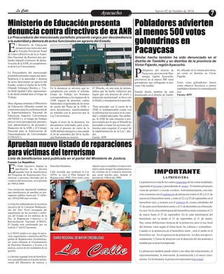 LLaa CCaalllele EntAreytaecnuicmhioento Jueves 02 de Octubre de 2014 
La Procuraduría del mencionado portafolio presentó cargos por desobediencia 
a la autoridad y demora de actos funcionales en agravio del Estado. 
Pobladores advierten 
al menos 500 votos 
golondrinos en 
Pacaycasa 
Similar hecho también ha sido denunciado en el 
distrito de Tambillo y en distritos de la provincia de 
Víctor Fajardo, región Ayacucho. 
Ministerio de Educación presenta 
denuncia contra directivos de ex ANR 
l Ministerio de Educación 
denunció este miércoles ante 
la Fiscalía Provincial Penal Ede Lima a directivos de la ex Asam-blea 
Nacional de Rectores por pre-tender 
impedir el proceso de desac-tivación 
de la ANR, en cumplimien-to 
de la Ley Universitaria. 
La Procuraduría del mencionado 
portafolio presentó cargos por deso-bediencia 
a la autoridad y demora 
de actos funcionales en agravio del 
Estado, contra el titular de la ANR, 
Orlando Velásquez Benites, y Víc-tor 
Raúl Aguilar Callo, representan-te 
de dicha entidad ante el Grupo de 
Trabajo. 
Hace algunas semanas el Ministerio 
de Educación (Minedu) instaló las 
comisiones para la conformación de 
la Superintendencia Nacional de 
Educación Superior Universitaria 
(SUNEDU) y el Grupo de Trabajo 
para el cierre presupuestal, patrimo-nial, 
administrativo, de personal y 
financiero de la ANR y el Consejo 
Nacional para la Autorizacion de 
Funcionamiento de Universidades 
(CONAFU). 
El Minedu, en una nota de prensa, 
indica que ha hecho esfuerzos por 
lograr que este proceso de cierre y 
transición institucional se lleve con 
la fluidez y transparencia requerida. 
"Para proceder con el cierre de la 
ANR es insdispensable contar con 
la información necesaria en la canti-dad 
y calidad adecuada. Sin embar-go, 
la ANR ha sido renuente a pro-porcionarla 
por lo que el Minedu ha 
procedido a tomar las acciones per-tinentes 
para asegurar el avance de 
la implementación de la Ley", aña-dió. 
Fuente : RPP 
En la denuncia se advierte que no 
cumplieron con remitir al referido 
Grupo de Trabajo los formatos 
correspondientes a los órganos de la 
ANR, legajos de personal, copias 
fedateadas o legalizadas de las actas 
de sesión del Pleno de la ANR, y 
otros documentos, manifestándose 
en rebeldía con lo prescrito por la 
Ley Universitaria. 
Según el texto de la denuncia, los 
documentos solicitados para avan-zar 
con el proceso de cierre de la 
ANR debían entregarse a mas tardar 
el 26 de setiembre del 2014, hecho 
que finalmente no ocurrió. 
Aprueban nuevo listado de reparaciones 
para víctimas del terrorismo 
l Poder Ejecutivo dispuso la 
aprobación de la décima 
segunda lista de beneficiarios Edel Programa de Reparaciones Eco-nómicas 
a personas afectadas por la 
violencia del terrorismo, en el periodo 
de 1980 al 2000. 
Una resolución ministerial establece 
una transferencia de partidas en pre-supuesto 
público hasta por 35 millo-nes 
149 mil 946 nuevos soles. 
La lista fue elaborada por la secretaría 
ejecutiva de la Comisión Multisecto-rial 
del Alto Nivel encargada del 
seguimiento de las acciones y políti-cas 
del Estado en los ámbitos de la 
Paz, la Reparación Colectiva y la 
Reconciliación Nacional (CMAN). 
El listado está conformado por un 
total de 17 mil 625 personas. 
La CMAN tendrá a su cargo la ejecu-ción, 
seguimiento y monitoreo del Pro-grama 
de Reparaciones Económicas, 
así como informar al Viceministerio 
de Derechos Humanos y Acceso a la 
justicia, acerca de los resultados de su 
gestión. 
La décima segunda lista de beneficia-rios 
será publicada en el portal institu-cional 
del Ministerio de Justicia y 
objetivo que se establece el marco nor-mativo 
para otorgar las reparaciones a 
las víctimas de la violencia terrorista 
que azotó nuestro país, durante el 
periodo de 1980 al año 2000. 
Derechos Humanos. 
Cabe recordar que mediante la Ley 
28592, se crea el Plan Integral de 
Reparaciones (PIR). Este tiene como 
región Ayacucho, Padvirtieron de al menos 500 votos 
golondrinos que sufragarán el pró-ximo 
obladores del distrito de 
Pacaycasa, provincia de Hua-manga, 
5 de octubre. 
Similar hecho también ha sido 
denunciado en el distrito de Tambi-llo, 
ubicado en la misma provincia, 
así como en distritos en Víctor 
Fajardo. 
Estos votos golondrinos tienen 
como objetivo favorecer a ciertos 
candidatos durante la contienda polí-tica. 
Fuente: RPP 
Lista de beneficiarios será publicada en el portal del Ministerio de Justicia. 
DIARIO REGIONAL DE MAYOR CREDIBILIDAD 
La Calle 
IMPORTANTE 
LA PRIMAVERA 
estaciones 
La primavera es una de las cuatro de las zonas templadas, 
siguiendo al invierno y precediendo al verano 
. El término prima pro-viene 
de «primer» y vera de «verdor». Astronómicamente, esta esta-ción 
comienza con el equinoccio 
de primavera (entre el 20 y el 21 de 
marzo en el hemisferio norte, y entre el 22 y el 23 de septiembre en el 
hemisferio sur), y termina con el solsticio 
de verano (alrededor del 
21 de junio en el hemisferio norte y el 21 de diciembre en el hemisfe-rio 
sur). En la zona intertropical del hemisferio norte comienza el 21 
de marzo hasta el 23 de septiembre. En la zona intertropical del 
hemisferio sur va desde el 23 de septiembre al 21 de marzo. 
Hay varias definiciones técnicas de la primavera, pero el uso local 
del término varía según el clima local, las culturas y costumbres . 
Cuando es la primavera en el hemisferio norte , será el otoño en el 
hemisferio sur . En el equinoccio de primavera , los días son aproxi-madamente 
12 horas de duración con la duración del día aumenta a 
medida que avanza la temporada. 
La primavera también puede referir a las ideas del renacimiento, el 
rejuvenecimiento, la renovación ,la resurrección y el nuevo creci-miento. 
juventud 
En la literatura, la primavera representa la . 
Fuente: La República 
 
