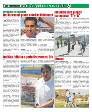Orejuela falló penal 
Inti Gas sumó punto ante Los Caimanes 
Inti Gas felicita a periodistas en su Día 
Reunión para juegos 
categorías “0” y “A” 
Breves 
Con Ciro Madueño García 
a Un i d a d d e Ge s t i ó n 
Educativa Local Huamanga, 
hace de conocimiento que el LÁrea de Gestión Pedagógica a 
t r avé s de l e spe c i a l i s t a de 
Recreación, Educación y Deportes, 
convoca a la participación de los 
Directores y Profesores de 
Educación Física de losalumnos de 
la categoría “A”y “0” en damas y 
varones de la UGEL Huamanga, en 
las distintas disciplinas deportivas 
clasificadas de las siete zonas, para 
desarrollar y ejecutar los “Juegos 
Deportivos Nacionales 2014”, en su 
etapa provincial que se realizará a 
partir del 16 al 17 de octubre del 
presente año. 
Lareunión de coordinación, a los 
directores, profesores de educación 
física es para el viernes 03 de 
octubre,a horas 4:00 pm en la 
institución educativa “Luis 
Carranza”. 
os Caimanes en casa no 
pudieron superar a Inti Gas y 
empataron 0-0;hasta el Lmomento suman 17 puntos en el 
acumulado y siguen penúltimos, 
solo delante de San Simón por dos 
unidades. 
El encuentro arrancó movido. A los 
4', la visita tuvo la oportunidad de 
ponerse adelante en el marcador, 
Julio Aliaga trabó dentro del área a 
Carlos Orejuela y el árbitro no dudó 
en cobrar penal;pero el arquero 
reptil detuvo el disparo desde los 
doce pasos del 'Flaco'. 
Cuando ya se terminaba la primera 
mitad, un tiro de esquina terminó 
pegando en la mano de Horacio 
Benincasa. El árbitro volvió a 
marcar el punto blanco. Los 
Ca ima n e s e n c o n t r a b a n l a 
oportunidad perfecta para irse 
adelante al descanso,pero Mario 
Villasanti adivinó el disparo de 
Roberto Jiménez. 
En el segundo tiempo, ambos 
Rodas (85' Carbajal), Lombardi (58' 
Gómez); Jiménez y Ovelar (46' 
Adrianzén). 
TA: Cabada y Rodas. 
TR: Ronceros (55'). 
Inti Gas (0): Villasanti; Arismendi, 
Guerra, Benincasa, Arana (88' 
Penalillo); Prado, Colán, Goyzueta 
(46' Gómez), Joya, Prieto; Orejuela. 
TA: Benincasa, Goyzueta, Prieto. 
TR: Prieto (65'). 
equipos se quedaron con diez hom-bres 
por las expulsiones de Ricardo 
Ronceros y el paraguayo Luis 
Prieto. Al final ninguno consiguió 
romper la paridad y ambos 
continúan al fondo de la tabla del 
Torneo Clausura. 
Resumen: 
Los Caimanes (0): Aliaga; 
Rodríguez, Cabada, Ronceros; 
Navarro, Hidalgo, VonderPutten, 
a junta directiva de Inti Gas 
Deportes, mediante su 
página web se aunó a las Lcelebraciones por el Día del 
Periodista peruano. Rolando 
Bellido Aedo manifiesta,''la más 
noble de las profesiones o el más vil 
de los oficios'',con ese lema bien se 
puede reflejar la labor que realizan 
los periodistas día a día, y que cada 
01 de octubre, reciben un 
reconocimiento por parte de la 
población, por contribuir a la 
construcción de una sociedad en 
valores haciendo uso de la libertad 
d e e x p r e s i ó n , o p i n i ó n e 
información. 
Fue un 01 de octubre de 1790 
cuando Jaime Bausate y Meza, 
fundó el Diario de Lima, lo que fue 
el primer ejemplar de prensa escrita 
en el Perú, abriendo un camino 
hacia diversas etapas que con el 
correr de los años fueron 
desarrollando la comunicación 
escrita, radial, audivisual y virtual. 
Fue en honor a dicha labor de 
Bausate y Meza, que el 01 de 
octubre de 1953, se hizo oficial la 
celebración del ''Día del Periodista 
Peruano'' mediante Decreto Sup-remo 
2521 firmado por el entonces 
presidente Manuel Odría. 
Es por ello que cada 01 de octubre, 
la sacrificada labor de redactores, 
reconocida, por llevar diariamente 
los sucesos de actualidad del que 
hacer nacional e internacional. 
r e p o r t e r o s , f o t ó g r a f o s y 
camarógrafos tanto del impreso, 
radio, televisión y web es 
Día de la Educación Física 
La Es c u e l a d e Fo rma c i ó n 
profesional de Educación Física de 
la UNSCH, programó para el lunes 
06 de octubre la ponencia “Imagen 
Institucional” a cargo del Mg. 
Aurelio Carrasco Venegas a las 9:00 
am en el auditorio José María 
Arguedas de la FCE. El martes a las 
8:00 am habrá trote de motivación 
desde el puente Enace hasta la Plaza 
Mayor. A las 9:00 am el mismo 
r e c i n t o e l t e m a s e r á 
“Autoevaluación y Calidad 
Educativa” a cargo del mismo 
ponente. A las 6:00 pm Noche cul-tural 
en el Ex PAGPA. El miércoles 
Día central habrá almuerzo de 
confraternidad de docentes, 
e s t u d i a n t e s y p e r s o n a l 
administrativo. 
Exhortan a “viejitos” 
La Liga Departamental de Fútbol de 
Ayacucho, a través de su página 
web invoca a los clubes que se 
abstengan de hacer participar a los 
deportistas que vienen jugando 
paralelamente en el campeonato 
Master/Sénior de la Liga Distrital 
de Fútbol de Carmen Alto y la 
AFDA, para evitarse problemas y 
tengan cuidado de acumulación de 
tarjetas amarillas. 
Los clubes que tienen partido 
perdidos por WO, eviten volver a 
perder por WO, porque si acumulan 
02 WO serán retirados del 
campeonato y suspendidos un año 
incluidos los jugadores, esos clubes 
son:Esmeralda Huanta, Club 
Cangallo, Fuerte Los Cabitos, 
Unión Jardín, San Ramón e Inter 
Huamanga). 
