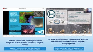 ODH046: Emplacement, crystallisation and PGE
ore formation of the Bushveld Complex –
Wolfgang Maier
ODH004: Timescales and lengthscales in
magmatic sulfide mineral systems – Stephen
Barnes
https://youtu.be/Cxa0SKNnogw https://youtu.be/ZiFAPMEaX-k
 