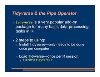 Tidyverse & the Pipe Operator
! tidyverse is a very popular add-on
package for many basic data-processing
tasks in R
! 2 s...