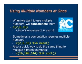 Using Multiple Numbers at Once
! When we want to use multiple
numbers, we concatenate them
! c(2,6,16)
- A list of the num...