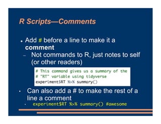 R Scripts—Comments
! Add # before a line to make it a
comment
- Not commands to R, just notes to self
(or other readers)
•...