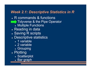 Week 2.1: Descriptive Statistics in R
! R commands & functions
! Tidyverse & the Pipe Operator
! Multiple Functions
! Read...