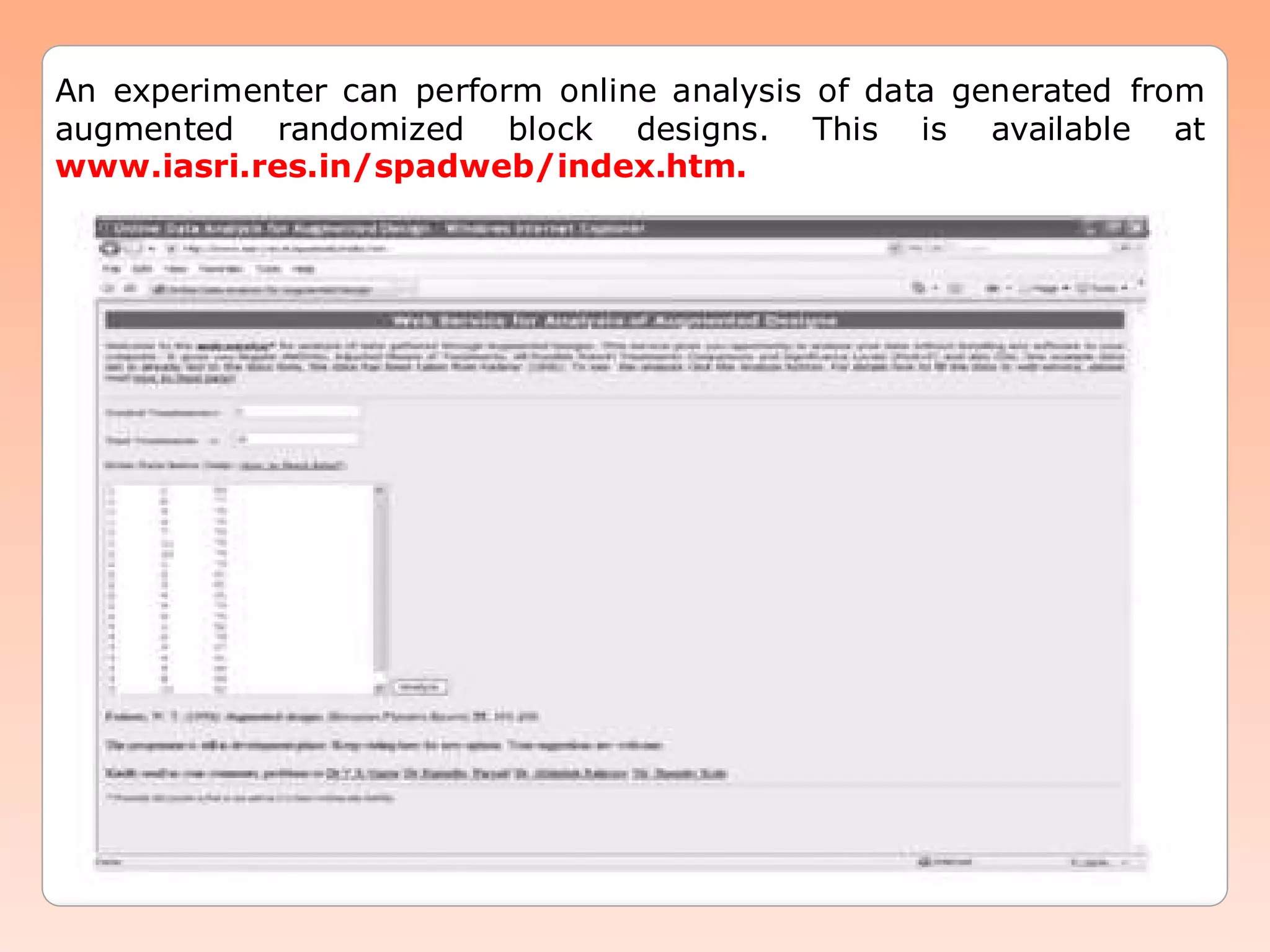 An experimenter can perform online analysis of data generated from
augmented randomized block designs. This is available at
www.iasri.res.in/spadweb/index.htm.
 