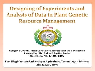 Subject : GPB811 Plant Genetics Resources and their Utilization
Presented by : Mr. Indranil Bhattacharjee
Student I.D. No.: 17PHGPB102
SamHigginbottomUniversityof Agriculture,Technology& Sciences
Allahabad-211007
 