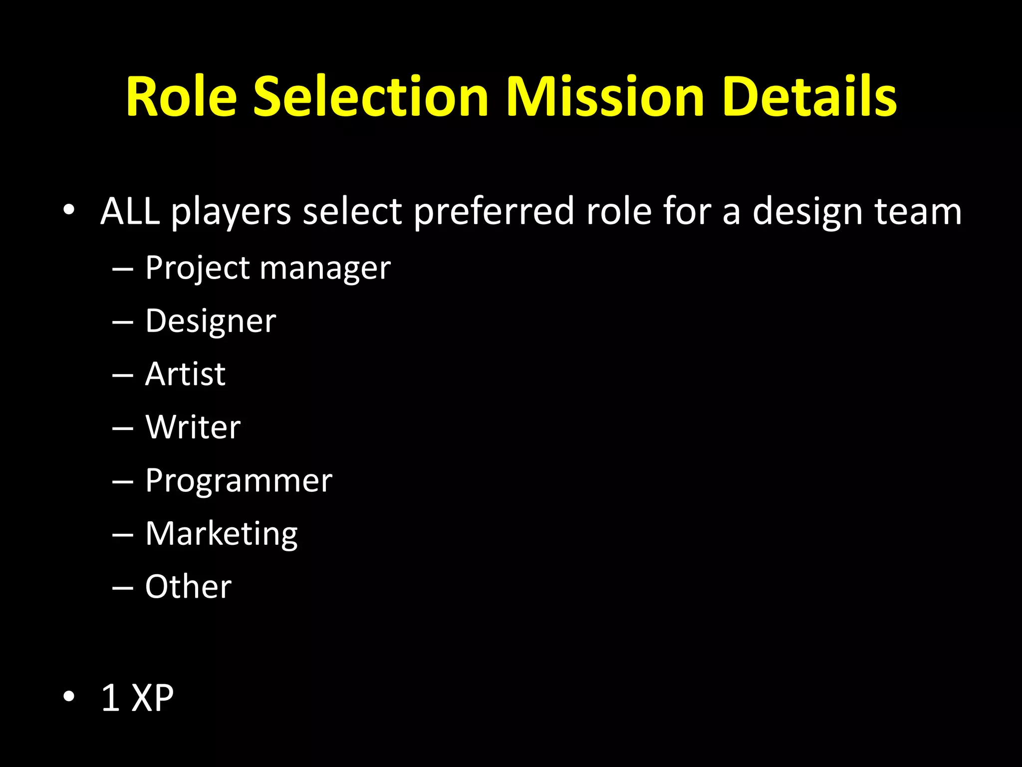 Role Selection Mission Details
• ALL players select preferred role for a design team
– Project manager
– Designer
– Artist
– Writer
– Programmer
– Marketing
– Other
• 1 XP
 