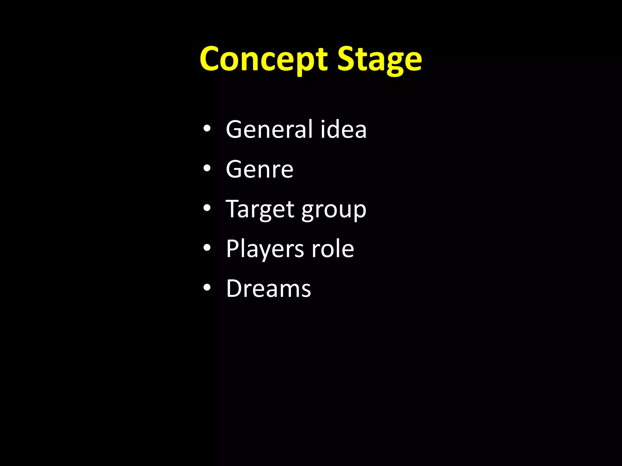 Concept Stage
• General idea
• Genre
• Target group
• Players role
• Dreams
 
