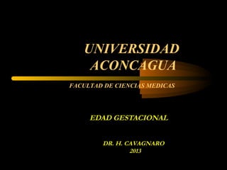 UNIVERSIDAD
ACONCAGUA
EDAD GESTACIONAL
DR. H. CAVAGNARO
2013
FACULTAD DE CIENCIAS MEDICAS
 