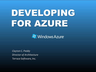 DEVELOPING
FOR AZURE

Clayton C. Peddy
Director of Architecture
Terrace Software, Inc.
 