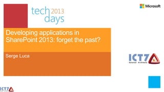Developing applications in
SharePoint 2013: forget the past?

Serge Luca
 