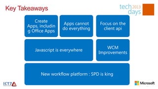 Key Takeaways
         Create
                        Apps cannot     Focus on the
      Apps, includin
                       do everything      client api
      g Office Apps


                                           WCM
         Javascript is everywhere
                                       Improvements



            New workflow platform : SPD is king
 