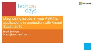 Diagnosing issues in your ASP.NET
applications in production with Visual
Studio 2012
Brad Sullivan
brads@microsoft.com
 