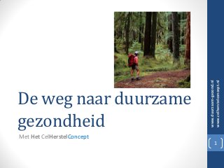 www.duurzaam-gezond.nl
                            www.celherstelconcept.nl
De weg naar duurzame
gezondheid
Met Het CelHerstelConcept
                                     1
 