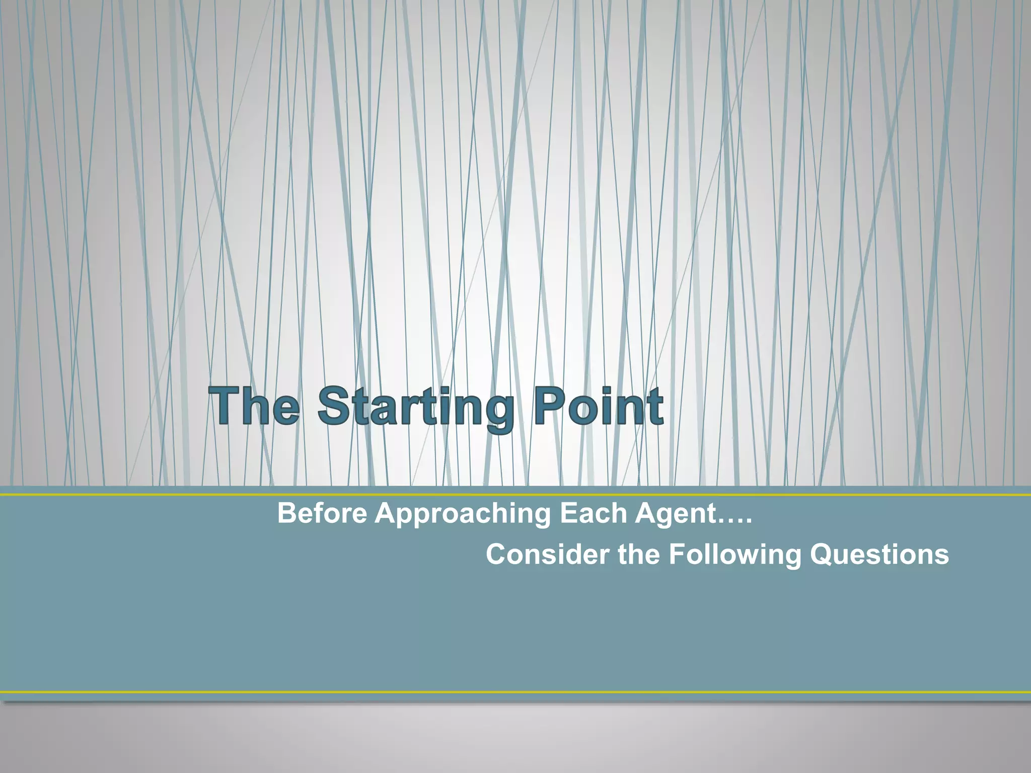 Before Approaching Each Agent….
Consider the Following Questions
 