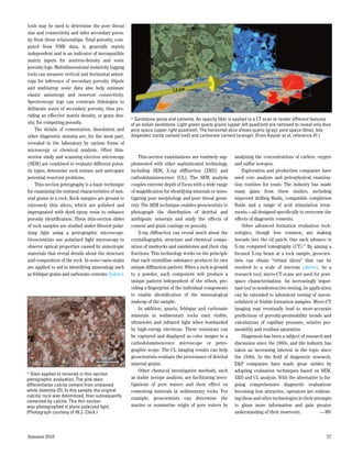 tools may be used to determine the pore throat
size and connectivity and infer secondary poros-
ity from those relationships. Total porosity, com-
puted from NMR data, is generally matrix
independent and is an indicator of incompatible
matrix inputs for neutron-density and sonic
porosity logs. Multidimensional resistivity logging
tools can measure vertical and horizontal anisot-
ropy for inference of secondary porosity. Dipole
and multiarray sonic data also help estimate
                                                                           1.0 mm
elastic anisotropy and reservoir connectivity.
Spectroscopy logs can constrain lithologies to
delineate zones of secondary porosity, thus pro-
viding an effective matrix density, or grain den-     > Sandstone pores and cements. An opacity filter is applied to a CT scan to render different features
sity, for computing porosity.                         of an eolian sandstone. Light-green quartz grains (upper left quadrant) are removed to reveal only blue
    The details of cementation, dissolution and       pore space (upper right quadrant). The horizontal slice shows quartz (gray), pore space (blue), late
other diagenetic minutia are, for the most part,      diagenetic barite cement (red) and carbonate cement (orange). (From Kayser et al, reference 47.)
revealed in the laboratory by various forms of
microscopy or chemical analysis. Often thin-
section study and scanning electron microscopy            Thin-section examinations are routinely sup- analyzing the concentrations of carbon, oxygen
(SEM) are combined to evaluate different poros-       plemented with other sophisticated technology, and sulfur isotopes.
ity types, determine rock texture and anticipate      including SEM, X-ray diffraction (XRD) and               Exploration and production companies have
potential reservoir problems.                         cathodoluminescence (CL). The SEM analysis used core analysis and petrophysical examina-
    Thin-section petrography is a basic technique     couples extreme depth of focus with a wide range tion routines for years. The industry has made
for examining the textural characteristics of min-    of magnification for identifying minerals or inves- many gains from these studies, including
eral grains in a rock. Rock samples are ground to     tigating pore morphology and pore throat geom- improved drilling fluids, compatible completion
extremely thin slices, which are polished and         etry. The SEM technique enables geoscientists to fluids and a range of acid stimulation treat-
impregnated with dyed epoxy resin to enhance          photograph the distribution of detrital and ments—all designed specifically to overcome the
porosity identification. These thin-section slides    authigenic minerals and study the effects of effects of diagenetic cements.
of rock samples are studied under filtered polar-     cement and grain coatings on porosity.                   Other advanced formation evaluation tech-
izing light using a petrographic microscope.              X-ray diffraction can reveal much about the nologies, though less common, are making
Geoscientists use polarized light microscopy to       crystallographic structure and chemical compo- inroads into the oil patch. One such advance is
observe optical properties caused by anisotropic      sition of mudrocks and sandstones and their clay X-ray computed tomography (CT).47 By aiming a
materials that reveal details about the structure     fractions. This technology works on the principle focused X-ray beam at a rock sample, geoscien-
and composition of the rock. In some cases stains     that each crystalline substance produces its own tists can obtain “virtual slices” that can be
are applied to aid in identifying mineralogy such     unique diffraction pattern. When a rock is ground resolved to a scale of microns (above). As a
as feldspar grains and carbonate cements (below).     to a powder, each component will produce a research tool, micro-CT scans are used for pore-
                                                      unique pattern independent of the others, pro- space characterization. An increasingly impor-
                                                      viding a fingerprint of the individual components tant tool in nondestructive testing, its application
                                                      to enable identification of the mineralogical can be extended to laboratory testing of uncon-
                                                      makeup of the sample.                                solidated or friable formation samples. Micro-CT
                                                          In addition, quartz, feldspar and carbonate imaging may eventually lead to more-accurate
                                                      minerals in sedimentary rocks emit Matt—Figure 19
                                                                                                  visible, predictions of porosity-permeability trends and
                                                      ultraviolet and infrared light when bombarded calculations of capillary pressure, relative per-
                                                      by high-energy electrons. These emissions can meability and residual saturation.
                                D                     be captured and displayed as color images in a           Diagenesis has been a subject of research and
                                                      cathodoluminescence microscope or petro- discussion since the 1860s, and the industry has
                                                      graphic scope. The CL imaging results can help taken an increasing interest in the topic since
                                      500 µm          geoscientists evaluate the provenance of detrital the 1940s. In the field of diagenetic research,
                                                      mineral grains.                                      E&P companies have made great strides by
> Stain applied to minerals in thin-section               Other chemical investigative methods, such adopting evaluation techniques based on SEM,
petrographic evaluation. The pink stain               as stable isotope analysis, are facilitating inves- XRD and CL analysis. With the alternative to for-
differentiates calcite cement from unstained          tigations of pore waters and their effect on going comprehensive diagenetic evaluations
white dolomite (D). In this sample, the original      cementing minerals in sedimentary rocks. For becoming less attractive, operators are embrac-
calcitic rock was dolomitized, then subsequently      example, geoscientists can determine the ing these and other technologies in their attempts
cemented by calcite. This thin section
was photographed in plane polarized light.            marine or nonmarine origin of pore waters by to glean more information and gain greater
(Photograph courtesy of W.J. Clark.)                                                                       understanding of their reservoirs.	         —MV



Summer 2010                                                                                                                                               27
 