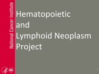 Hematopoietic
and
Lymphoid Neoplasm
Project
1
 