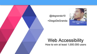@degranda10
+DiegoDeGranda
Web Accessibility
How to win at least 1,000.000 users
 