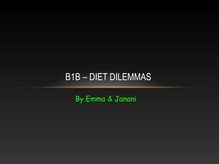 By Emma & Janani
B1B – DIET DILEMMAS
 