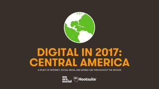 1
DIGITAL IN 2017:
A STUDY OF INTERNET, SOCIAL MEDIA, AND MOBILE USE THROUGHOUT THE REGION
CENTRAL AMERICA
 