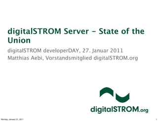 digitalSTROM Server - State of the
      Union
      digitalSTROM developerDAY, 27. Januar 2011
      Matthias Aebi, Vorstandsmitglied digitalSTROM.org




Monday, January 31, 2011                                  1
 