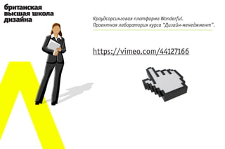 Краудсорсинговая платформа Wonderful.
Проектная лаборатория курса “Дизайн-менеджмент”.




https://vimeo.com/44127166
 