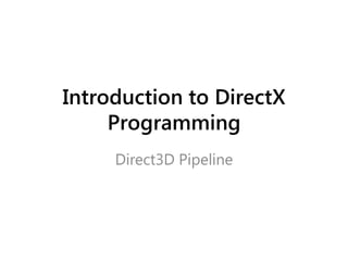 Introduction to DirectX
     Programming
     Direct3D Pipeline
 