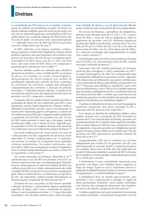 Diretrizes
Atualização da Diretriz Brasileira de Dislipidemias e Prevenção da Aterosclerose – 2017
Arq Bras Cardiol 2017; 109(2Supl.1):1-76
e a mortalidade por DCV parece ter se mantido constante,
apesar da melhora da mortalidade em geral. No Brasil, em
estudo avaliando múltiplas causas de morte em pacientes com
LES, não foi observada significativa mortalidade por DCV em
análise global, mas, avaliando subgrupo de óbitos abaixo dos
50 anos de idade, encontramos razão observado/esperado
> 1, indicando maior risco de óbito por DCV em pacientes
com LES e idade menor que 50 anos.488
As DCV, definidas como doença isquêmica cardíaca,
doença isquêmica cerebral (AVC idquêmico) e doença arterial
periférica isquêmica, são mais frequentes e de ocorrência mais
precoce em pacientes com LES do que na população geral.
A prevalência da DCV clínica varia de 6 a 10%, com risco
duas a dez vezes maior de DCV clínica, em comparação à
população geral, pareada por sexo e idade.489
Diversos métodos podem ser utilizados para identificar
aterosclerose subclínica, como a medida da IMT ou presença
de placas em carótidas em exame ultrassonográfico;
ultrassonografia da artéria braquial com medida da
vasodilatação induzida pelo aumento de fluxo; a presença
de calcificação em coronárias, avaliada pela tomografia
computadorizada das coronárias; e alteração da perfusão
miocárdica.489
Utilizando diversos métodos, a frequência de
aterosclerose subclínica tem sido significativamente maior em
pacientes com LES, comparada a controles.
Conquanto diversos estudos tenham mostrado prevalência
aumentada de fatores de risco tradicionais para DCV, como
hipertensão arterial, hipercolesterolemia, diabetes melito e
obesidade em pacientes com LES, e que se reconheça que os
mesmos têm importante papel na aterogênese, os fatores de
risco tradicionais para DCV não conseguem explicar totalmente
o aumentado risco de DCV em pacientes com LES. O risco
de DCV nestes pacientes é maior que a do grupo controle
pareado para idade, sexo e fatores de risco, sugerindo que,
em pacientes com LES, há complexa interação entre fatores de
risco tradicionais e processo inflamatório próprio da doença.490
Em estudo multinacional de coorte inicial com mais de
1.200 pacientes com LES e seguimento de até 8 anos, foram
observados 97 eventos cardiovasculares em 72 pacientes,
mas somente 31 eventos em 22 pacientes foram atribuídos
à doença aterosclerótica. Em análise multivariada, sexo
masculino e idade mais avançada por ocasião do diagnóstico
foram os fatores independentemente associados a evento CV
no seguimento a curto tempo.487
Em revisão sistemática da literatura, Shoenfeld et al.490
concluíram que o risco de DCV em pacientes com LES é, no
mínimo, duas vezes maior que o da população geral. Pacientes
brancos e idosos parecem ter maior risco absoluto de DCV, mas
mulheres jovens têm risco relativo alarmantemente alto, dada
a raridade da DCV em jovens do sexo feminino na população
geral. Ambos os fatores de risco, os tradicionais e os específicos
do LES, são importantes, embora existam discrepâncias na
literatura quanto à magnitude de efeito dos mesmos.490
Os fatores de risco associados ao LES incluem atividade
e duração da doença, e possivelmente alguma manifestação
específica do lúpus, assim como o tratamento da doença.
Embora o uso de prednisona em dose ≥ 7,5 mg ao dia tenha
aumentado o risco de dano cardiovascular, a forte associação
entre atividade de doença e uso de glicocorticoide dificulta
avaliar o efeito de cada um dos fatores de forma independente.
Em revisão da literatura, a prevalência de dislipidemia,
definida como elevadas taxas de CT, LDL-c e TG, e baixos
níveis de HDL-c, variou de 36% no diagnóstico a 60% no
seguimento de pacientes com LES. Diferentes frequências
de alterações lipídicas são descritas: aumento de CT em 20 a
48%, de TG em 15 a 44% e de LDL-c em 18 a 43%, além de
baixos níveis de HDL-c em 24 a 81%. Baixo nível de HDL-c
foi a alteração encontrada mais frequentemente no estudo
com a maior casuística.491
O perfil lipídico típico do LES é caracterizado por elevados
níveis de VLDL e TG, além de baixos níveis de HDL, estando
associado à atividade da doença.492
Anticorpos anti-LDL oxidado participam da formação
inicial da placa aterogênica e estão aumentados em LES.491
O papel antiaterogênico da HDL fica comprometido pelo
microambiente inflamatório em pacientes com LES, originando
HDL disfuncional, pró-inflamatória, que parece contribuir para
o risco aumentado de doença aterosclerótica em pacientes com
LES.493
Anticorpos anticardiolipina e anti-β2GP1, assim como
citocinas inflamatórias, como o TNF-α e IL-6, também parecem
estar envolvidos na dislipidemia do LES, com elevados níveis de
TG e baixos níveis de HDL-c. A nefrite, que ocorre em cerca de
metade dos pacientes com LES, também está associada a maior
frequência de distúrbios do metabolismo lipídico.491
O padrão de dislipidemia do lúpus não tem fisiopatogenia
totalmente esclarecida, mas menor atividade da LPL e
anticorpos anti-LPL parecem estar implicados.491
Com relação ao distúrbio do metabolismo lipídico, vários
estudos mostram risco aumentado de DCV associado ao
aumento de CT. Na coorte de lúpus de Toronto, pacientes com
aumento persistente de CT sofreram infarto agudo do miocárdio,
AVC ou morte súbita em 27,8% dos casos, nos primeiros 3 anos
de seguimento, enquanto pacientes sem dislipidemia tiveram
apenas 3% destes eventos. Observou-se também que 79% dos
pacientes com DCV apresentavam persistente aumento de
níveis séricos de CT.494
Inesperadamente, LDL não se confirmou ser um fator
independente para evento CV em pacientes com LES, mas
está relacionada ao aumento da IMT e à presença de placas
em carótidas. Baixo níveis de HDL têm sido implicados em
evento CV, disfunção endotelial e aumento de IMT. A elevação
de TG também se mostrou preditor independente para evento
CV e calcificação coronária.
A dislipidemia é uma comorbidade importante para
pacientes com lúpus, com múltiplos efeitos negativos ao
longo do tempo. Espera-se que o tratamento precoce e
adequado da dislipidemia possa reduzir os números referentes
à hospitalização e à morbimortalidade em geral.491
A dislipidemia deve ser tratada agressivamente, para
minimizar o risco cardiovascular e proteger os órgãos de
danos permanentes. Entretanto, vários estudos controlados
com estatinas não conseguiram demonstrar claro benefício
em termos de impedir a progressão da aterosclerose.491
A melhora significativa da função endotelial foi encontrada
em estudo controlado e randomizado de pacientes com LES
54
 